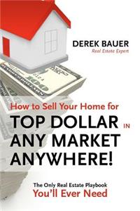 How to Sell Your Home for Top Dollar in ANY Market, ANYWHERE!