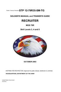 Soldier Training Publication STP 12-79R35-SM-TG Soldier's Manual and Trainer's Guide Recruiter MOS 79R Skill Levels 3, 4, and 5