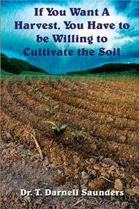 If You Want A Harvest, You Have to be Willing to Cultivate the Soil