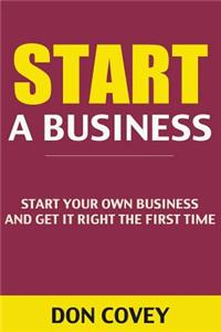 Start a Business: Start Your Own Business and Get It Right the First Time (How to Start a Small Business, Starting a Business, Starting