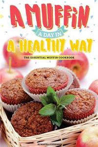 A Muffin a Day in a Healthy Way: The Essential Muffin Cookbook