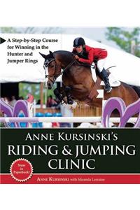 Anne Kursinski's Riding & Jumping Clinic: A Step-By-Step Course for Winning in the Hunter and Jumper Rings: A Step-By-Step Course for Winning in the Hunter and Jumper Rings