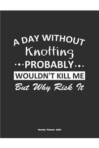 A Day Without Knotting Probably Wouldn't Kill Me But Why Risk It Weekly Planner 2020