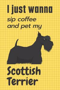 I just wanna sip coffee and pet my Scottish Terrier: For Scottish Terrier Dog Fans