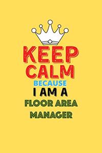 Keep Calm Because I Am A Floor Area Manager - Funny Floor Area Manager Notebook And Journal Gift