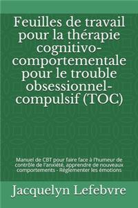 Feuilles de travail pour la thérapie cognitivo-comportementale pour le trouble obsessionnel-compulsif (TOC): Manuel de CBT pour faire face à l'humeur de contrôle de l'anxiété, apprendre de nouveaux comportements - Réglementer les émotions