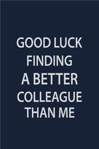 Good Luck finding a batter colleague than me