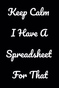 Keep Calm I Have A Spreadsheet For That