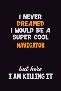 I Never Dreamed I would Be A Super Cool Navigator But Here I Am Killing It