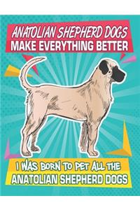 Anatolian Shepherd Dogs Make Everything Better I Was Born To Pet All The Anatolian Shepherd Dogs