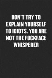 Don't Try to Explain Yourself to Idiots. You Are Not the Fuckface Whisperer