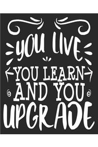 You live You Learn And You Upgrade