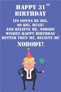 Happy 31st Birthday Its Gonna Be Big So Big Huge And Believe Me Noboby Wishes Happy Birthday Better Then Me Nobody