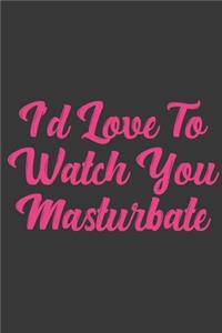 I'd Love To Watch You Masturbate