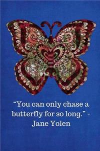 You can only chase a butterfly for so long -Jane Yolen