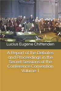 A Report of the Debates and Proceedings in the Secret Sessions of the Conference Convention Volume 1