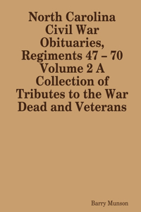 North Carolina Civil War Obituaries, Regiments 47 – 70 Volume 2 A Collection of Tributes to the War Dead and Veterans