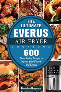 The Ultimate EVERUS Air Fryer Cookbook: 600 Time-Saving Recipes to Impress Your Friends and Family