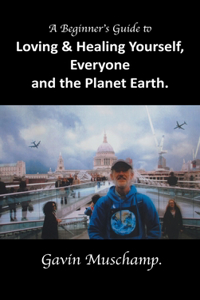 Beginner's Guide to Loving & Healing Yourself, Everyone and the Planet Earth