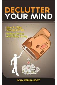 Declutter Your Mind: How to Stop Giving a F*ck, Relieve Stress and Enjoy Living