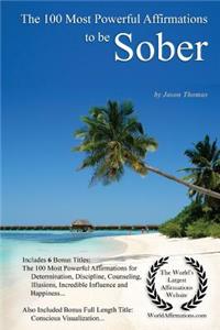 Affirmation the 100 Most Powerful Affirmations to Be Sober - With 6 Positive Daily Self Affirmation Bonus Books on Determination, Discipline, Counseling, Illusions, Incredible Influence & Happiness