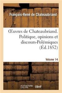 Oeuvres de Chateaubriand. Vol. 14. Politique, Opinions Et Discours-Polémiques