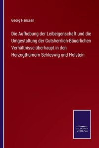 Die Aufhebung der Leibeigenschaft und die Umgestaltung der Gutsherrlich-Bauerlichen Verhaltnisse uberhaupt in den Herzogthumern Schleswig und Holstein