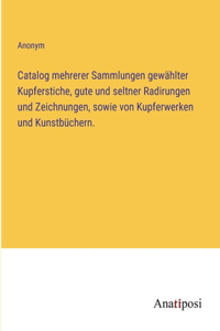Catalog mehrerer Sammlungen gewählter Kupferstiche, gute und seltner Radirungen und Zeichnungen, sowie von Kupferwerken und Kunstbüchern.