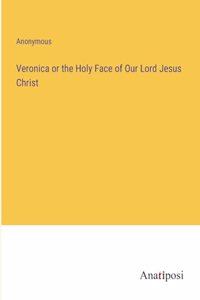 Veronica or the Holy Face of Our Lord Jesus Christ
