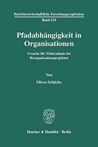 Pfadabhangigkeit in Organisationen: Ursache Fur Widerstande Bei Reorganisationsprojekten