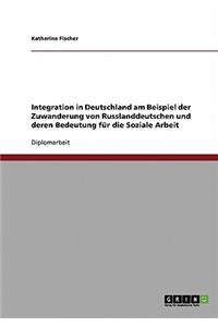 Integration in Deutschland am Beispiel der Zuwanderung von Russlanddeutschen und deren Bedeutung für die Soziale Arbeit
