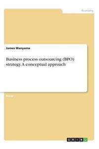 Business process outsourcing (BPO) strategy. A conceptual approach