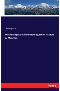 Mittheilungen aus dem Pathologischen Institute zu München