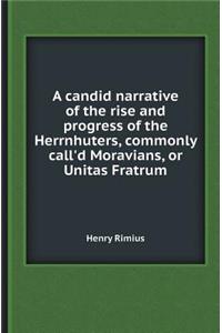 A Candid Narrative of the Rise and Progress of the Herrnhuters, Commonly Call'd Moravians, or Unitas Fratrum