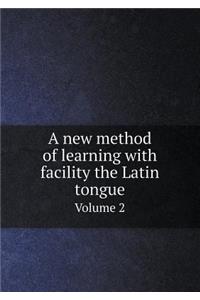 A new method of learning with facility the Latin tongue Volume 2