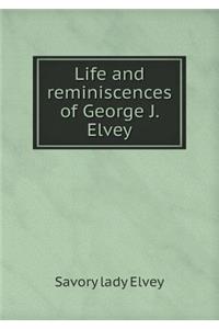 Life and Reminiscences of George J. Elvey