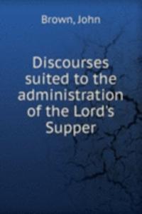 Discourses suited to the administration of the Lord's Supper