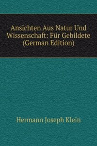 Ansichten Aus Natur Und Wissenschaft: Fur Gebildete (German Edition)