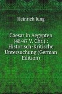 Caesar in Aegypten (48/47 V. Chr.).: Historisch-Kritische Untersuchung (German Edition)