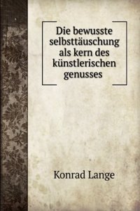 Die Bewusste Selbsttauschung Als Kern Des Kunstlerischen Genusses: Antrittsvorlesung Gehalten in Der Aula Der Universitat Tubingen Am 15. November 1894 (German Edition)
