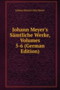 Johann Meyer's Samtliche Werke, Volumes 5-6 (German Edition)