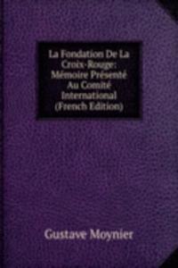 La Fondation De La Croix-Rouge: Memoire Presente Au Comite International (French Edition)