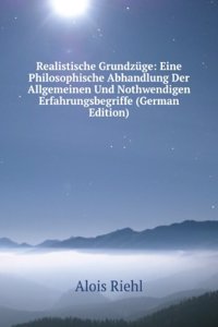 Realistische Grundzuge: Eine Philosophische Abhandlung Der Allgemeinen Und Nothwendigen Erfahrungsbegriffe (German Edition)