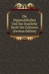 Die Papstwahlbullen Und Das Staatliche Recht Der Exklusive (German Edition)