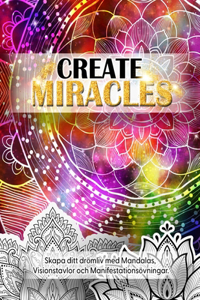 Create Miracles. Skapa Ditt Drömliv med mandalas, Visionstavlor och manifestationsövningar.