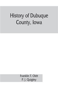 History of Dubuque County, Iowa; being a general survey of Dubuque County history, including a history of the city of Dubuque and special account of districts throughout the county, from the earliest settlement to the present time