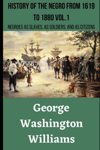 History of the Negro Race in America From 1619 to 1880. Vol 1 Negroes as Slaves, as Soldiers, and as Citizens (Illustrated)