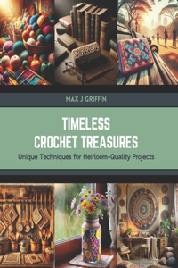 Timeless Crochet Treasures: Unique Techniques for Heirloom-Quality Projects