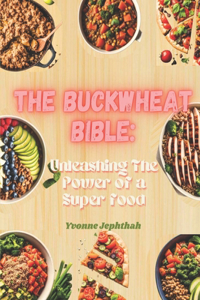 Buckwheat Bibe: Unleashing The Power of a Superfood: A Comprehensive Guide to Delicious and Nutritious Buckwheat-Based Recipes for the Health Conscious Cook