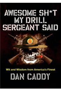 Awesome Sh*t My Drill Sergeant Said: Wit and Wisdom from America's Finest